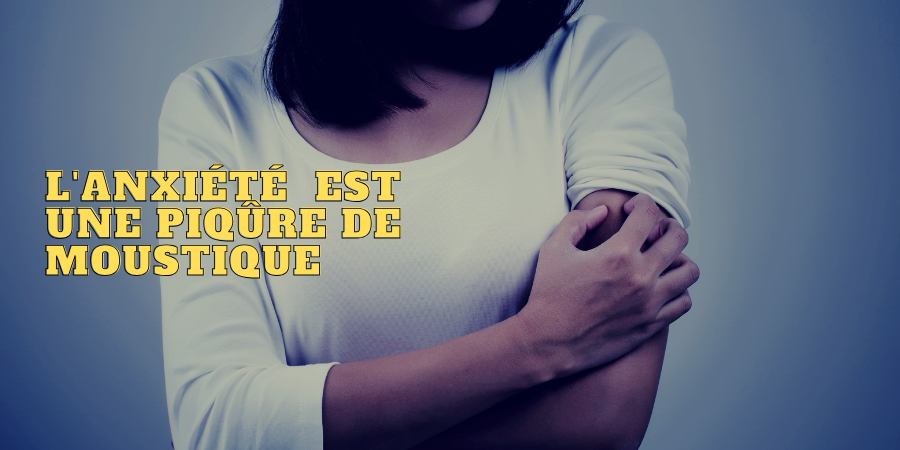 L’anxiété, comme une piqûre de moustique