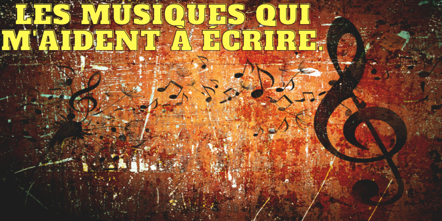 Les musiques qui m’aident à écrire